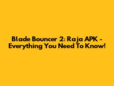 Blade Bouncer 2: Raja APK - Everything You Need To Know!