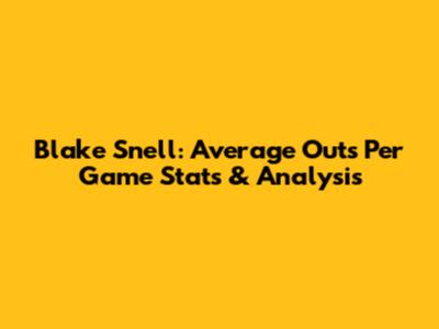 Blake Snell: Average Outs Per Game Stats & Analysis