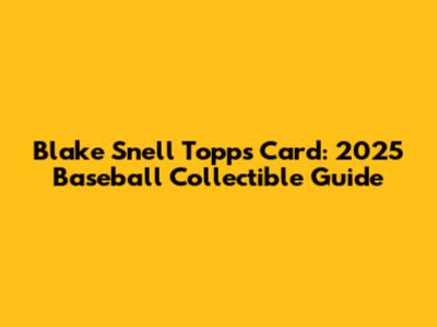 Blake Snell Topps Card: 2025 Baseball Collectible Guide
