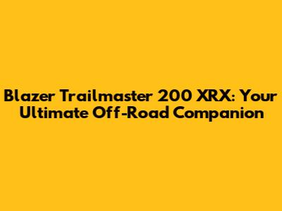 Blazer Trailmaster 200 XRX: Your Ultimate Off-Road Companion