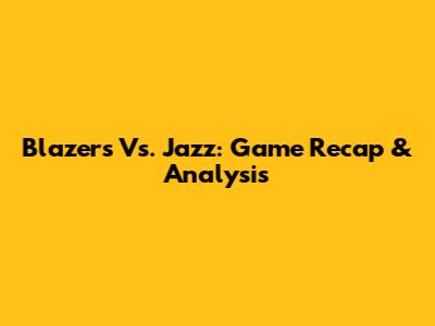 Blazers Vs. Jazz: Game Recap & Analysis