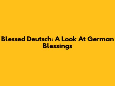 Blessed Deutsch: A Look At German Blessings