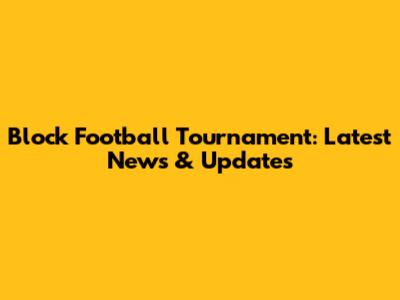 Block Football Tournament: Latest News & Updates