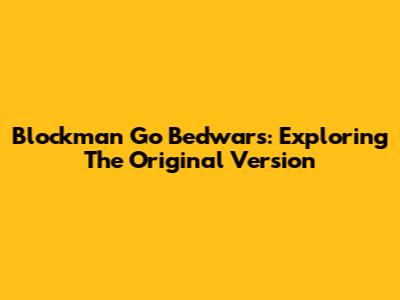 Blockman Go Bedwars: Exploring The Original Version