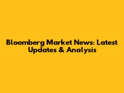 Bloomberg Market News: Latest Updates & Analysis