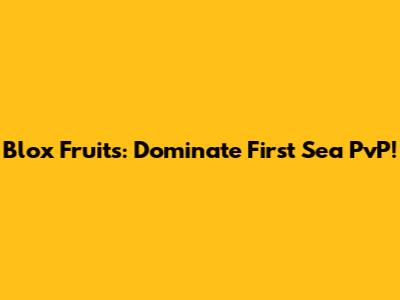 Blox Fruits: Dominate First Sea PvP!
