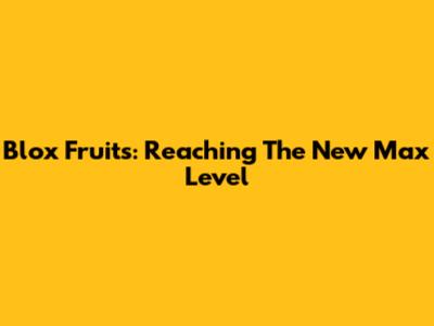 Blox Fruits: Reaching The New Max Level