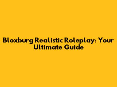 Bloxburg Realistic Roleplay: Your Ultimate Guide