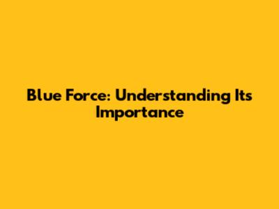 Blue Force: Understanding Its Importance