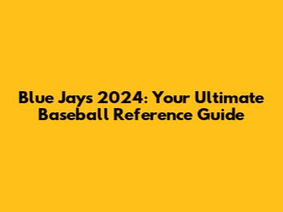 Blue Jays 2024: Your Ultimate Baseball Reference Guide