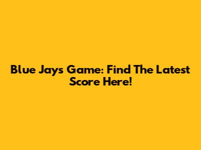 Blue Jays Game: Find The Latest Score Here!