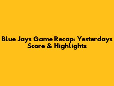 Blue Jays Game Recap: Yesterday's Score & Highlights