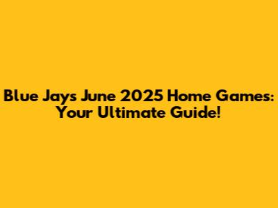 Blue Jays June 2025 Home Games: Your Ultimate Guide!