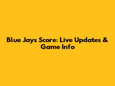 Blue Jays Score: Live Updates & Game Info