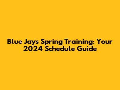 Blue Jays Spring Training: Your 2024 Schedule Guide