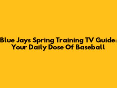 Blue Jays Spring Training TV Guide: Your Daily Dose Of Baseball