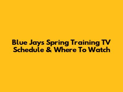 Blue Jays Spring Training TV Schedule & Where To Watch