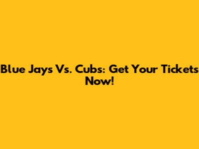Blue Jays Vs. Cubs: Get Your Tickets Now!