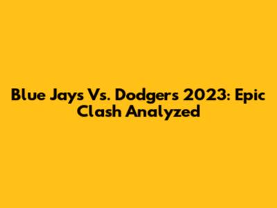 Blue Jays Vs. Dodgers 2023: Epic Clash Analyzed