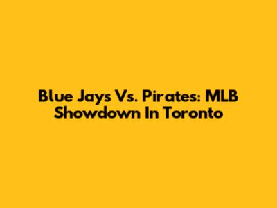Blue Jays Vs. Pirates: MLB Showdown In Toronto