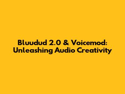 Bluudud 2.0 & Voicemod: Unleashing Audio Creativity