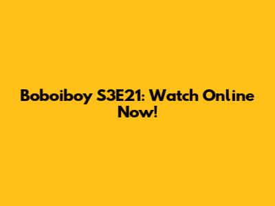 Boboiboy S3E21: Watch Online Now!