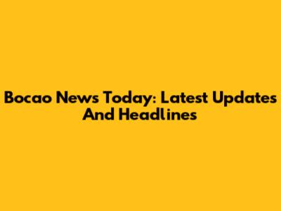Bocao News Today: Latest Updates And Headlines