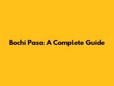 Bochi Pasa: A Complete Guide