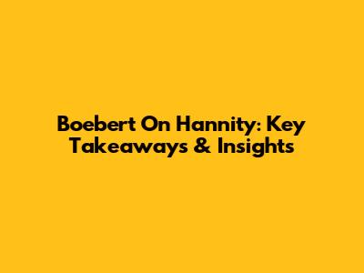 Boebert On Hannity: Key Takeaways & Insights