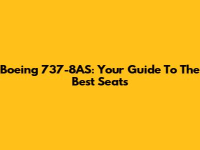 Boeing 737-8AS: Your Guide To The Best Seats