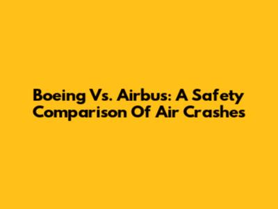Boeing Vs. Airbus: A Safety Comparison Of Air Crashes