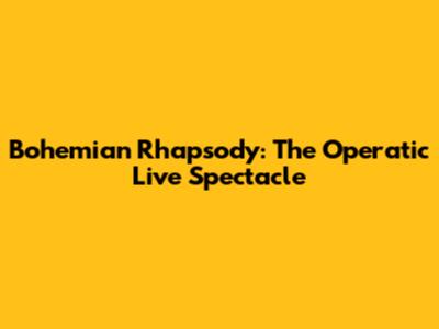 Bohemian Rhapsody: The Operatic Live Spectacle