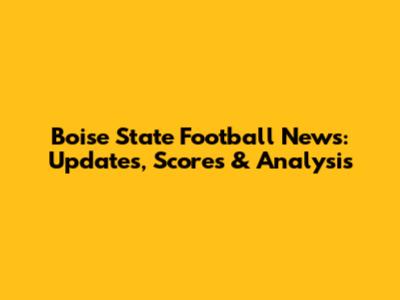 Boise State Football News: Updates, Scores & Analysis