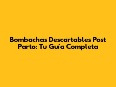 Bombachas Descartables Post Parto: Tu Guía Completa