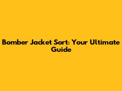 Bomber Jacket Sort: Your Ultimate Guide