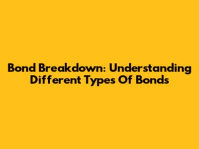 Bond Breakdown: Understanding Different Types Of Bonds