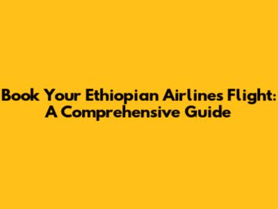 Book Your Ethiopian Airlines Flight: A Comprehensive Guide