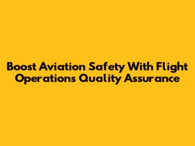 Boost Aviation Safety With Flight Operations Quality Assurance