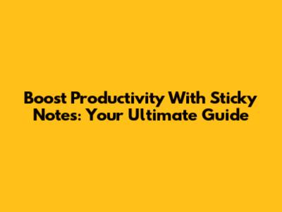 Boost Productivity With Sticky Notes: Your Ultimate Guide