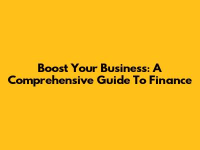 Boost Your Business: A Comprehensive Guide To Finance