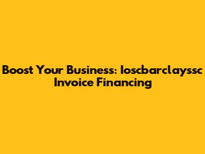 Boost Your Business: Ioscbarclayssc Invoice Financing