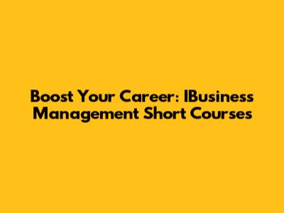 Boost Your Career: IBusiness Management Short Courses