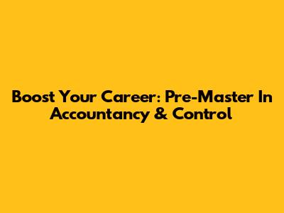 Boost Your Career: Pre-Master In Accountancy & Control