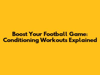 Boost Your Football Game: Conditioning Workouts Explained