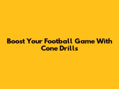 Boost Your Football Game With Cone Drills