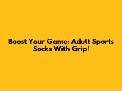 Boost Your Game: Adult Sports Socks With Grip!