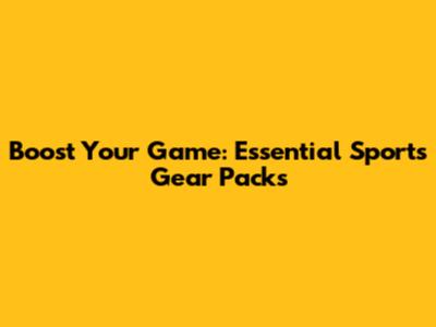 Boost Your Game: Essential Sports Gear Packs