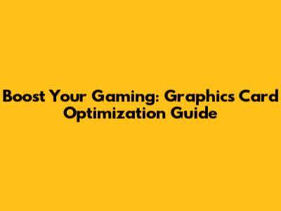 Boost Your Gaming: Graphics Card Optimization Guide
