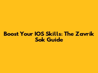 Boost Your IOS Skills: The Zavrik Sok Guide