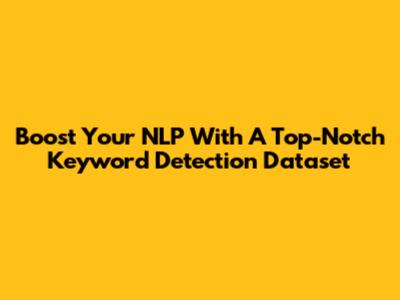 Boost Your NLP With A Top-Notch Keyword Detection Dataset